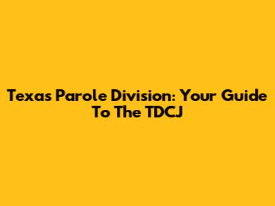 Texas Parole Division: Your Guide To The TDCJ