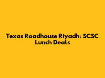 Texas Roadhouse Riyadh: SCSC Lunch Deals