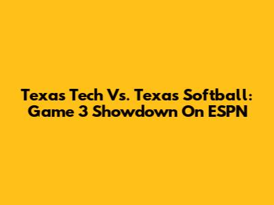 Texas Tech Vs. Texas Softball: Game 3 Showdown On ESPN
