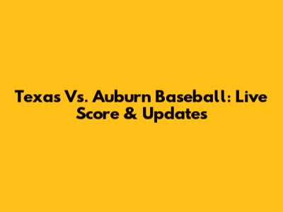 Texas Vs. Auburn Baseball: Live Score & Updates