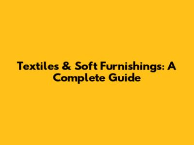 Textiles & Soft Furnishings: A Complete Guide