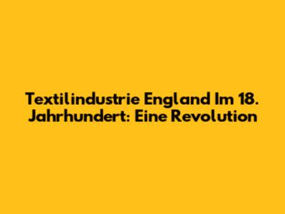Textilindustrie England Im 18. Jahrhundert: Eine Revolution