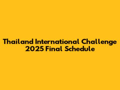 Thailand International Challenge 2025 Final Schedule