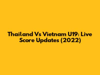 Thailand Vs Vietnam U19: Live Score Updates (2022)