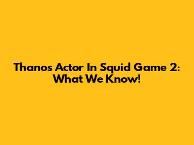 Thanos Actor In Squid Game 2: What We Know!