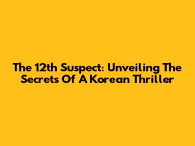The 12th Suspect: Unveiling The Secrets Of A Korean Thriller