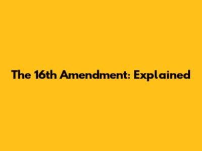 The 16th Amendment: Explained