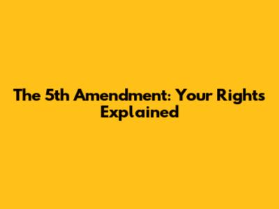 The 5th Amendment: Your Rights Explained