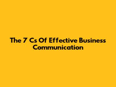 The 7 Cs Of Effective Business Communication