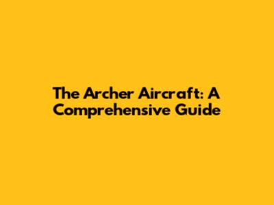 The Archer Aircraft: A Comprehensive Guide