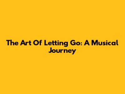 The Art Of Letting Go: A Musical Journey