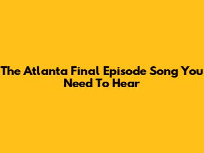 The Atlanta Final Episode Song You Need To Hear