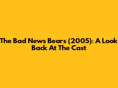 The Bad News Bears (2005): A Look Back At The Cast