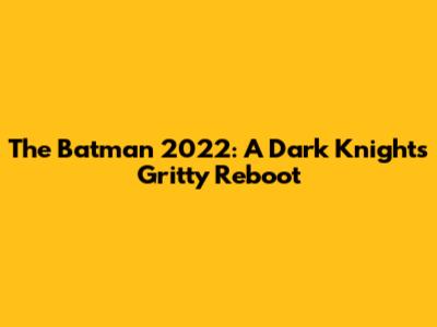 The Batman 2022: A Dark Knight's Gritty Reboot
