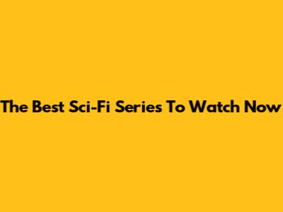 The Best Sci-Fi Series To Watch Now