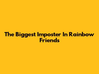 The Biggest Imposter In Rainbow Friends