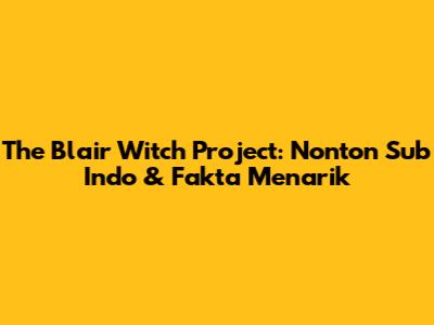 The Blair Witch Project: Nonton Sub Indo & Fakta Menarik