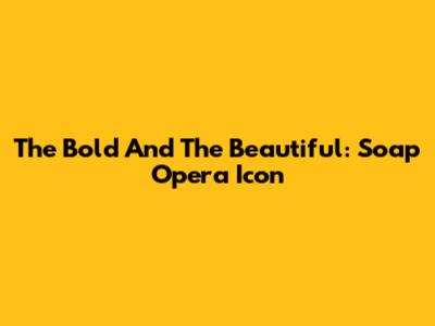 The Bold And The Beautiful: Soap Opera Icon