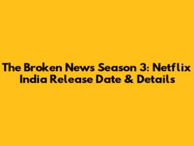 The Broken News Season 3: Netflix India Release Date & Details