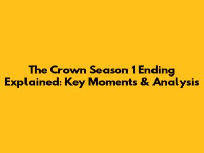 The Crown Season 1 Ending Explained: Key Moments & Analysis