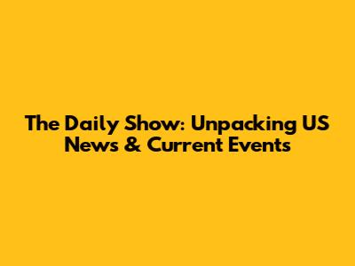 The Daily Show: Unpacking US News & Current Events