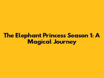 The Elephant Princess Season 1: A Magical Journey