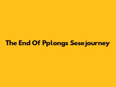 The End Of Pplong's Sesejourney