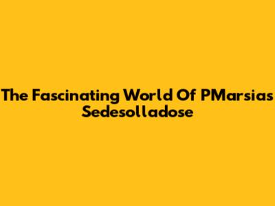 The Fascinating World Of PMarsias Sedesolladose