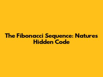 The Fibonacci Sequence: Nature's Hidden Code