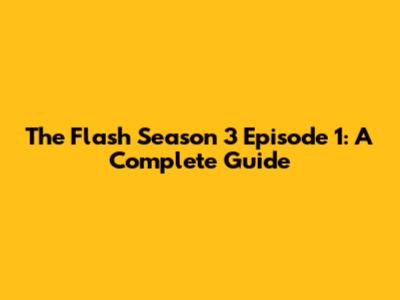 The Flash Season 3 Episode 1: A Complete Guide
