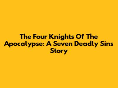 The Four Knights Of The Apocalypse: A Seven Deadly Sins Story