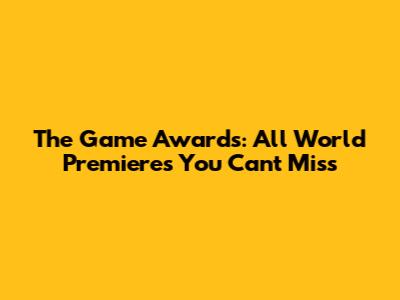 The Game Awards: All World Premieres You Can't Miss