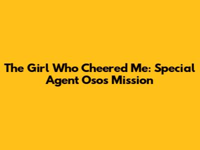 The Girl Who Cheered Me: Special Agent Oso's Mission