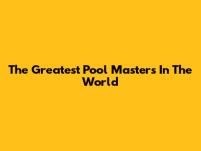 The Greatest Pool Masters In The World