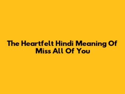 The Heartfelt Hindi Meaning Of 'Miss All Of You'