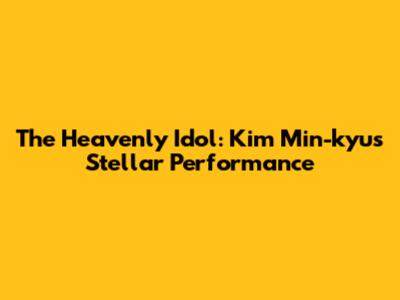 The Heavenly Idol: Kim Min-kyu's Stellar Performance