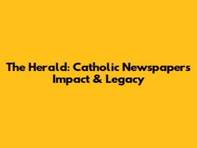 The Herald: Catholic Newspaper's Impact & Legacy