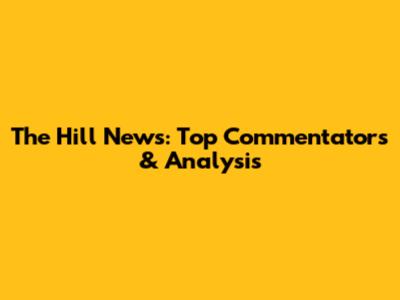 The Hill News: Top Commentators & Analysis