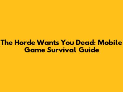 The Horde Wants You Dead: Mobile Game Survival Guide