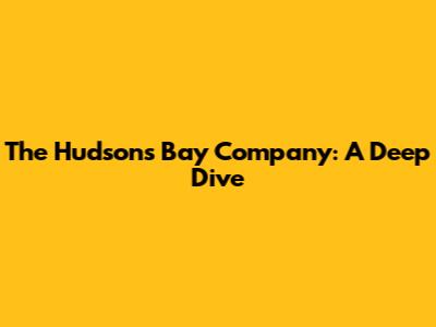 The Hudson's Bay Company: A Deep Dive
