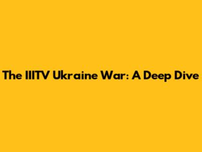 The IIITV Ukraine War: A Deep Dive