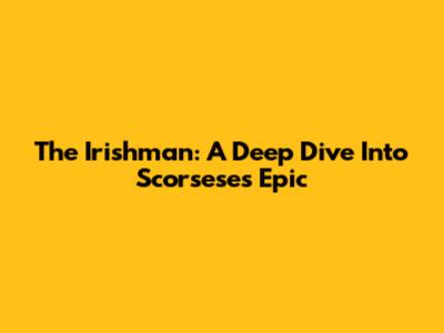 The Irishman: A Deep Dive Into Scorsese's Epic