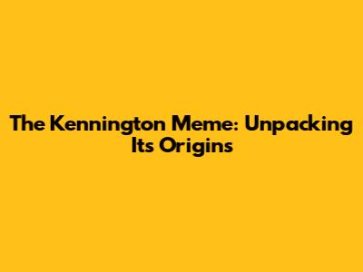The Kennington Meme: Unpacking Its Origins