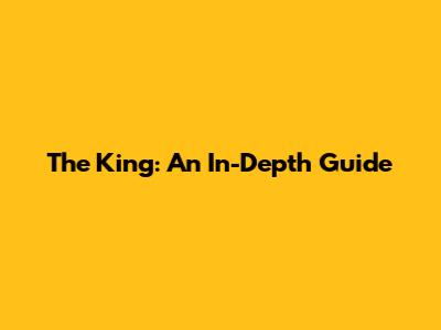 The King: An In-Depth Guide