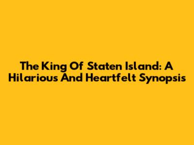 The King Of Staten Island: A Hilarious And Heartfelt Synopsis