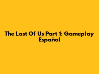 The Last Of Us Part 1: Gameplay Español