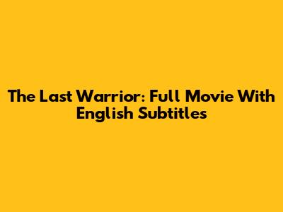 The Last Warrior: Full Movie With English Subtitles
