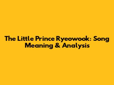The Little Prince Ryeowook: Song Meaning & Analysis