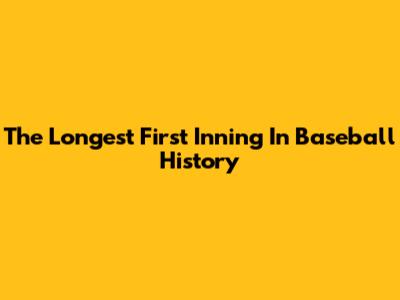 The Longest First Inning In Baseball History