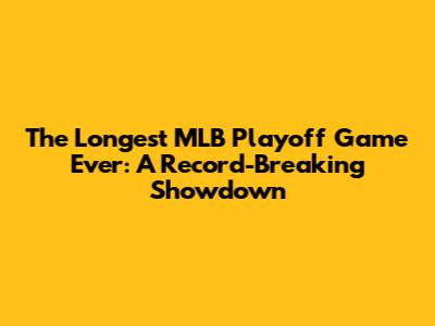 The Longest MLB Playoff Game Ever: A Record-Breaking Showdown